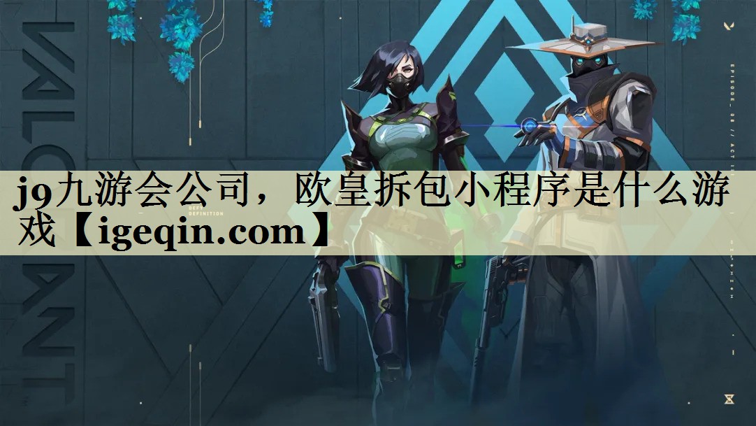 雷竞技raybet公司，欧皇拆包小程序是什么游戏