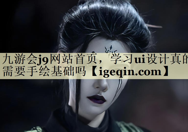 雷竞技raybet网站开元·体育(中国)官方网站，学习ui设计真的需要手绘基础吗